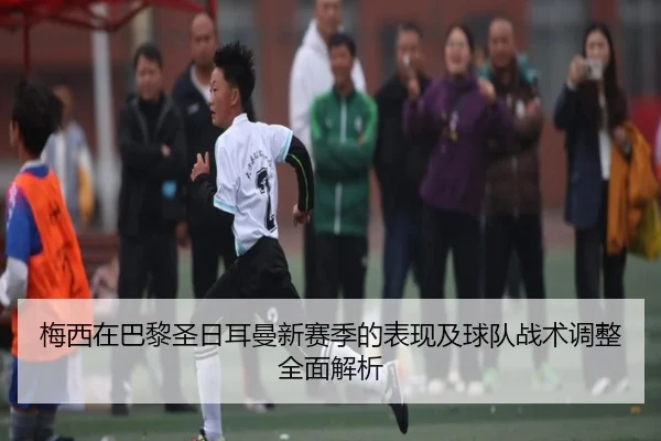 梅西在巴黎圣日耳曼新赛季的表现及球队战术调整全面解析